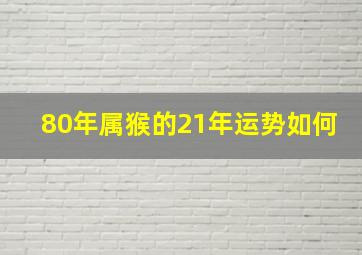 80年属猴的21年运势如何