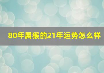 80年属猴的21年运势怎么样