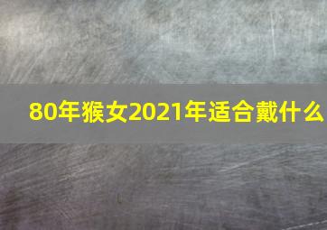 80年猴女2021年适合戴什么