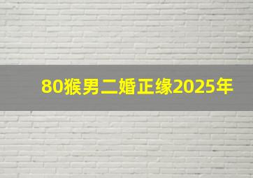 80猴男二婚正缘2025年