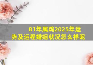 81年属鸡2025年运势及运程婚姻状况怎么样呢