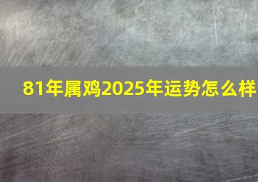 81年属鸡2025年运势怎么样