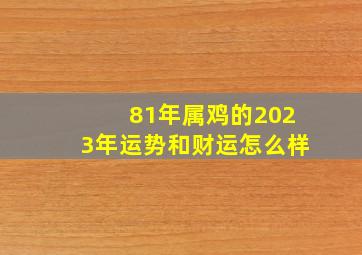 81年属鸡的2023年运势和财运怎么样