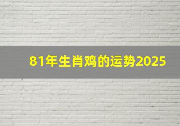 81年生肖鸡的运势2025