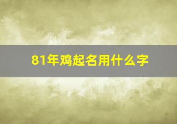 81年鸡起名用什么字