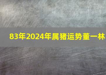 83年2024年属猪运势董一林