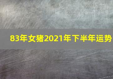 83年女猪2021年下半年运势