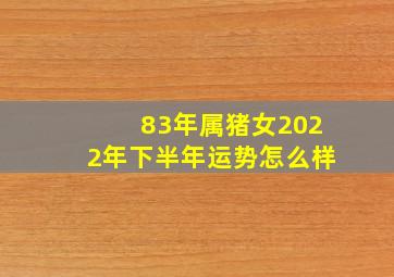 83年属猪女2022年下半年运势怎么样