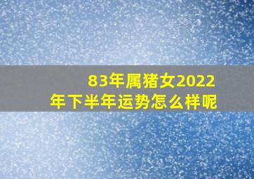 83年属猪女2022年下半年运势怎么样呢