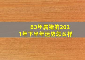 83年属猪的2021年下半年运势怎么样