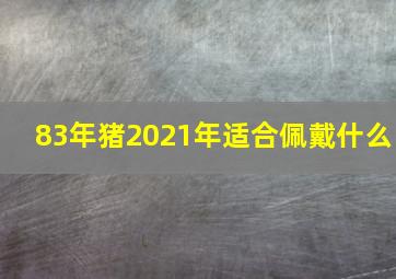 83年猪2021年适合佩戴什么