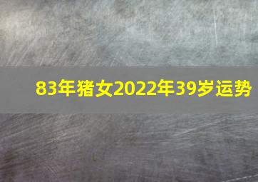 83年猪女2022年39岁运势