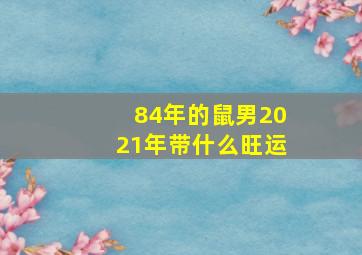 84年的鼠男2021年带什么旺运