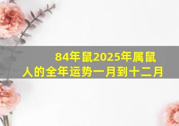 84年鼠2025年属鼠人的全年运势一月到十二月