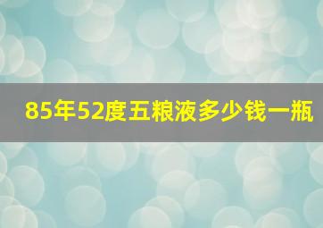 85年52度五粮液多少钱一瓶