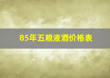 85年五粮液酒价格表