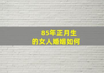 85年正月生的女人婚姻如何