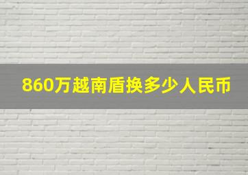 860万越南盾换多少人民币