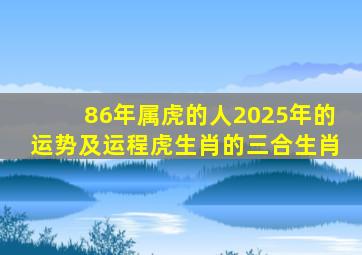 86年属虎的人2025年的运势及运程虎生肖的三合生肖