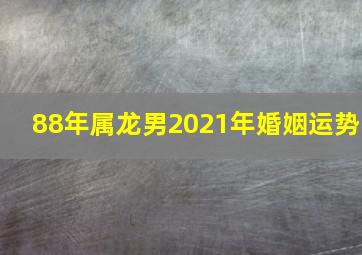 88年属龙男2021年婚姻运势