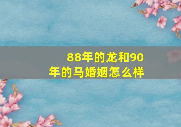 88年的龙和90年的马婚姻怎么样