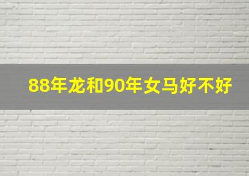 88年龙和90年女马好不好