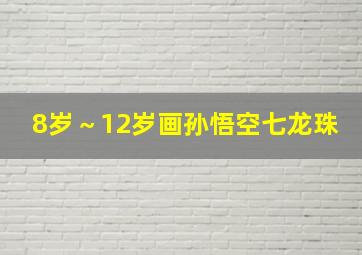 8岁～12岁画孙悟空七龙珠