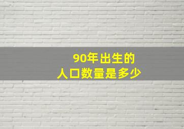 90年出生的人口数量是多少