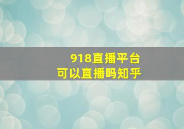 918直播平台可以直播吗知乎