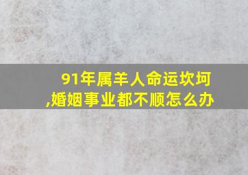 91年属羊人命运坎坷,婚姻事业都不顺怎么办