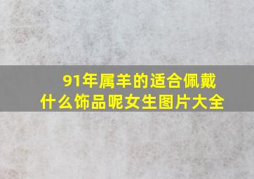 91年属羊的适合佩戴什么饰品呢女生图片大全