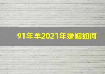 91年羊2021年婚姻如何