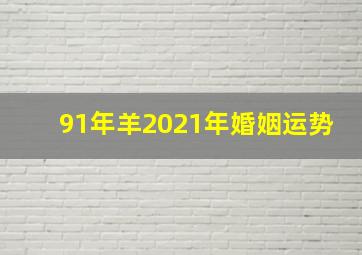 91年羊2021年婚姻运势