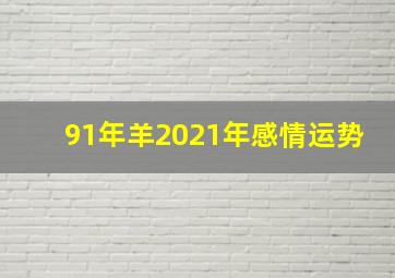 91年羊2021年感情运势