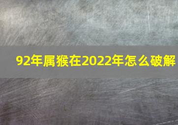 92年属猴在2022年怎么破解