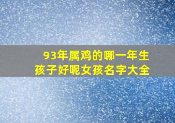 93年属鸡的哪一年生孩子好呢女孩名字大全