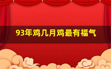 93年鸡几月鸡最有福气