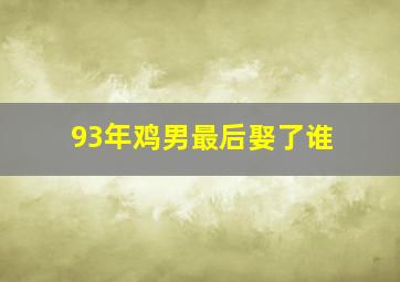 93年鸡男最后娶了谁