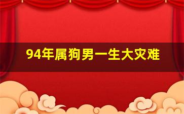 94年属狗男一生大灾难