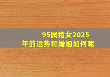 95属猪女2025年的运势和婚姻如何呢