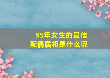 95年女生的最佳配偶属相是什么呢