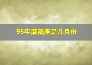 95年摩羯座是几月份