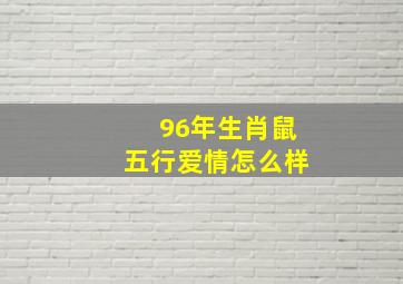 96年生肖鼠五行爱情怎么样