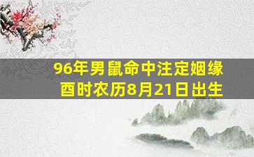 96年男鼠命中注定姻缘酉时农历8月21日出生