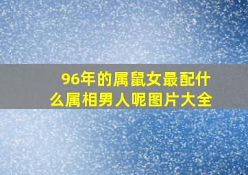 96年的属鼠女最配什么属相男人呢图片大全