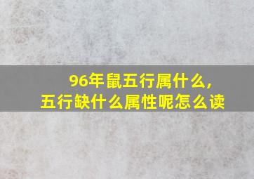 96年鼠五行属什么,五行缺什么属性呢怎么读