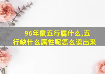 96年鼠五行属什么,五行缺什么属性呢怎么读出来