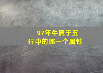 97年牛属于五行中的哪一个属性