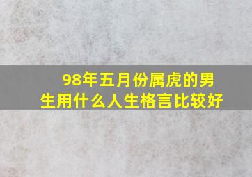 98年五月份属虎的男生用什么人生格言比较好