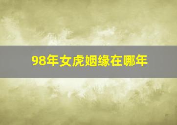 98年女虎姻缘在哪年